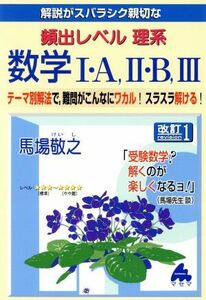 解説がスバラシク親切な　頻出レベル理系数学I・Ａ、II・Ｂ、III　改訂１ テーマ別解法で、難問がこんなにワカル！スラスラ解ける！／馬場