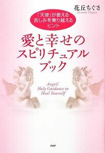 愛と幸せのスピリチュアルブック 「天使」が教える苦しみを乗り越えるヒント／花丘ちぐさ【著】