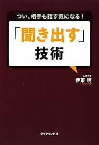 「聞き出す」技術 つい、相手も話す気になる！／伊東明【著】