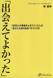 「出会えてよかった」 １２００人の患者さんをファンにした“愛される歯科医院”のつくり方／林淑弥(著者)