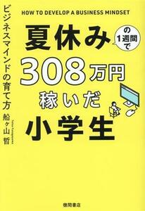 夏休みの１週間で３０８万円稼いだ小学生 ビジネスマインドの育て方／船ヶ山哲(著者)