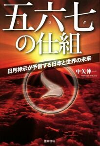 五六七の仕組 日月神示が予言する日本と世界の未来／中矢伸一(著者)