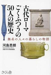 古代ローマごくふつうの５０人の歴史 無名の人々の暮らしの物語／河島思朗(著者)