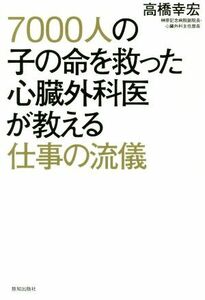 ７０００人の子の命を救った心臓外科医が教える仕事の流儀／高橋幸宏(著者)