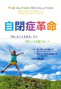 自閉症革命 「信じることを見る」から「見たことを信じる」へ／マーサ・ハーバート(著者),カレン・ワイントローブ(著者),白木孝二