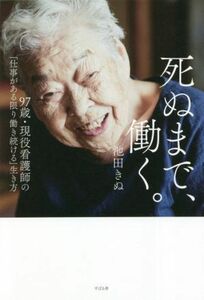 死ぬまで、働く。 ９７歳・現役看護師の「仕事がある限り働き続ける」生き方／池田きぬ(著者)