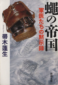 蠅の帝国 軍医たちの黙示録 新潮文庫／帚木蓬生(著者)