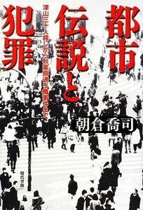 都市伝説と犯罪 津山三十人殺しから秋葉原通り魔事件まで／朝倉喬司【著】