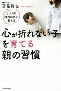 心が折れない子を育てる親の習慣 うつぬけ精神科医が教える／宮島賢也(著者)