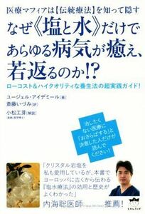 なぜ《塩と水》だけであらゆる病気が癒え、若返るのか！？ 医療マフィアは【伝統療法】を知って隠す　ローコスト＆ハイクオリティな養生法