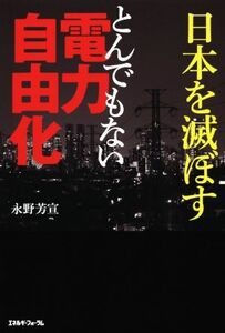 日本を滅ぼすとんでもない電力自由化／永野芳宣(著者)