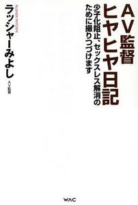 ＡＶ監督ヒヤヒヤ日記 少子化阻止，セックスレス解消のために撮りつづけます／ラッシャーみよし(著者)