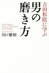 吉田松陰に学ぶ男の磨き方／川口雅昭(著者)