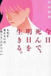 今日死んで、明日を生きる。 人生を変えるには「捨てる」だけでいい／住谷杏奈(著者)