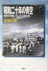 昭和二十年の青空 横浜の空襲、そして占領の街／赤塚行雄(著者)