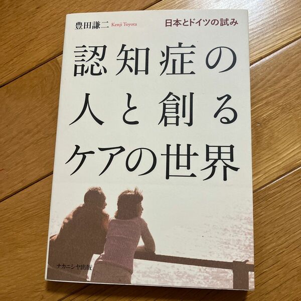 認知症の人と創るケアの世界　日本とドイツの試み 豊田謙二／著