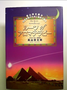 ルーツofアロマテラピー―高山林太郎が日本女性のために初めて語る 単行本