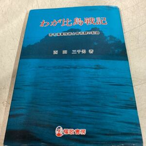 わが比島戦記 : 若き海軍技術士官苦闘の記録　西田三千男　