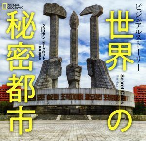 世界の秘密都市 ビジュアルストーリー／ジュリアン・ビークロフト(著者),ナショナルジオグラフィック(編者),大島聡子(訳者)