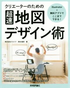 クリエーターのための超速地図デザイン術 Ｉｌｌｕｓｔｒａｔｏｒ＋無料アプリでここまでできる！／原田鎮郎(著者)