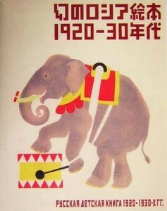 幻のロシア絵本　１９２０‐３０年代／芦屋市立美術博物館(編者),東京都庭園美術館(編者)