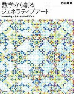 数学から創るジェネラティブアート Ｐｒｏｃｅｓｓｉｎｇで学ぶかたちのデザイン／巴山竜来(著者)