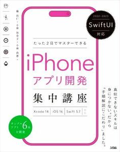 たった２日でマスターできるｉＰｈｏｎｅアプリ開発集中講座 ＳｗｉｆｔＵＩ対応　Ｘｃｏｄｅ　１４／ｉＯＳ　１６／Ｓｗｉｆｔ　５．７対