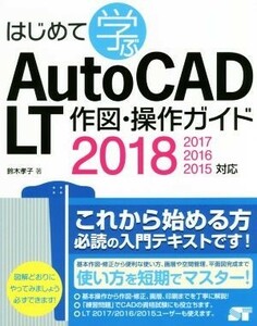 はじめて学ぶＡｕｔｏＣＡＤ　ＬＴ作図・操作ガイド　２０１８／２０１７／２０１６／２０１５対応／鈴木孝子(著者)