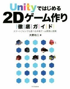 Ｕｎｉｔｙではじめる２Ｄゲーム作り徹底ガイド スマートフォンでも遊べる本格ゲーム開発に挑戦／大野功二(著者)