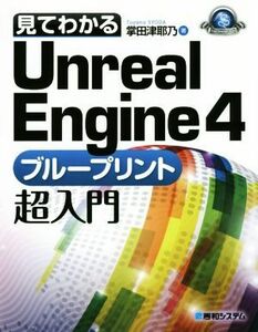 見てわかるＵｎｒｅａｌ　Ｅｎｇｉｎｅ４　ブループリント超入門　Ｗｉｎｄｏｗｓ／Ｍａｃ対応／掌田津耶乃(著者)