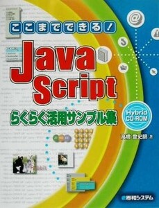 ここまでできる！ＪａｖａＳｃｒｉｐｔらくらく活用サンプル集 Ｈｙｂｒｉｄ　ＣＤ‐ＲＯＭ／高橋登史朗(著者)