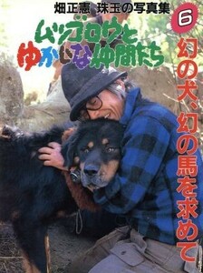 幻の犬、幻の馬を求めて ムツゴロウとゆかいな仲間たち６畑正憲　珠玉の写真集／畑正憲【著】