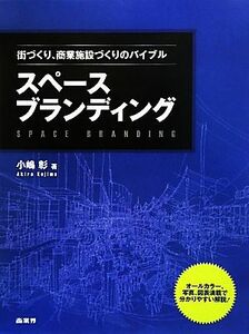 スペースブランディング 街づくり、商業施設づくりのバイブル／小嶋彰【著】