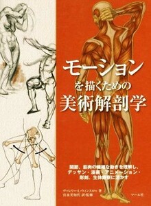 モーションを描くための美術解剖学 関節、筋肉の繊細な動きを理解し、デッサン・漫画・アニメーション・彫刻、生体観察に活かす／ヴァレリ