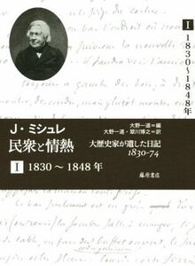 民衆と情熱(I) 大歴史家が遺した日記　１８３０－７４　１８３０～１８４８年／ジュール・ミシュレ(著者),大野一道(編者),翠川博之(訳者)