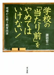 学校の「当たり前」をやめてはいけない！ 現場から疑う教育改革／諏訪哲二(著者)