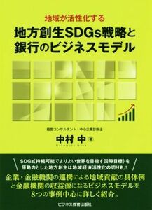 地方創生ＳＤＧｓ戦略と銀行のビジネスモデル 地域が活性化する／中村中(著者)