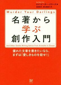 名著から学ぶ創作入門 優れた文章を書きたいなら、まずは「愛しきものを殺せ！」／ロイ・ピーター・クラーク(著者),越前敏弥(訳者),国弘喜