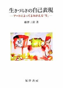 生きづらさの自己表現 アートによってよみがえる「生」／藤澤三佳(著者)