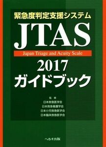 緊急度判定支援システムＪＴＡＳ２０１７ガイドブック （緊急度判定支援システム） （第２版） 日本救急医学会／監修　日本救急看護学会／監修　日本小児救急医学会／監修　日本臨床救急医学会／監修