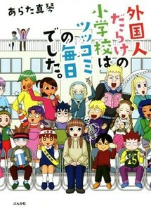 外国人だらけの小学校はツッコミの毎日でした。　コミックエッセイ／あらた真琴(著者)