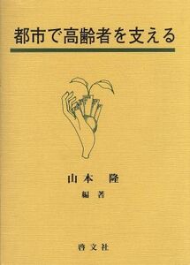 都市で高齢者を支える／山本隆(著者)