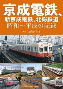 京成電鉄、新京成電鉄、北総鉄道 昭和～平成の記録／山内ひろき