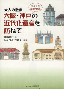 大人の散歩　大阪・神戸ちょっと京都・奈良の近代化遺産を訪ねて　／トイロ・ビジネス編集部(編者),国眼隆一