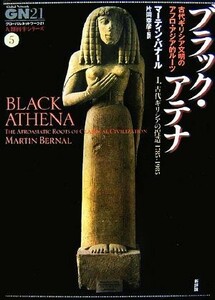 ブラック・アテナ　古代ギリシア文明のアフロ・アジア的ルーツ　１．古代ギリシアの捏造１７８５－１９８５ （グローバルネットワーク２１人類再生シリーズ　５） マーティン・バナール／〔著〕　片岡幸彦／監訳