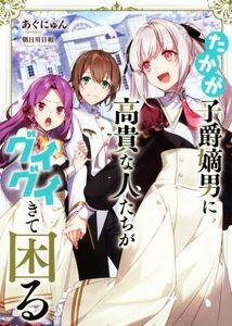 たかが子爵嫡男に高貴な人たちがグイグイきて困る／あぐにゅん(著者),朝日川日和(イラスト)