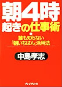 朝４時起きの仕事術 誰も知らない「朝いちばん」活用法／中島孝志(著者)