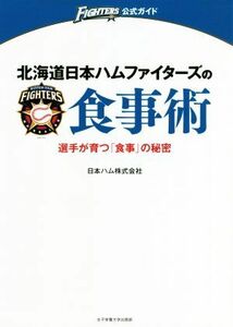 北海道日本ハムファイターズの食事術 選手が育つ「食事」の秘密 ＦＩＧＨＴＥＲＳ公式ガイド／日本ハム株式会社(著者)