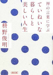 禅の言葉に学ぶ　ていねいな暮らしと美しい人生 朝日文庫／枡野俊明【著】