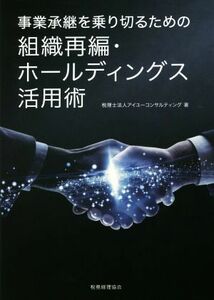 事業承継を乗り切るための組織再編・ホールディングス活用術／アイユーコンサルティング(著者)